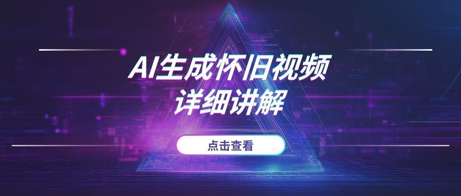 AI生成“怀旧视频”真的很适合新手？详细讲解！-AI项目网